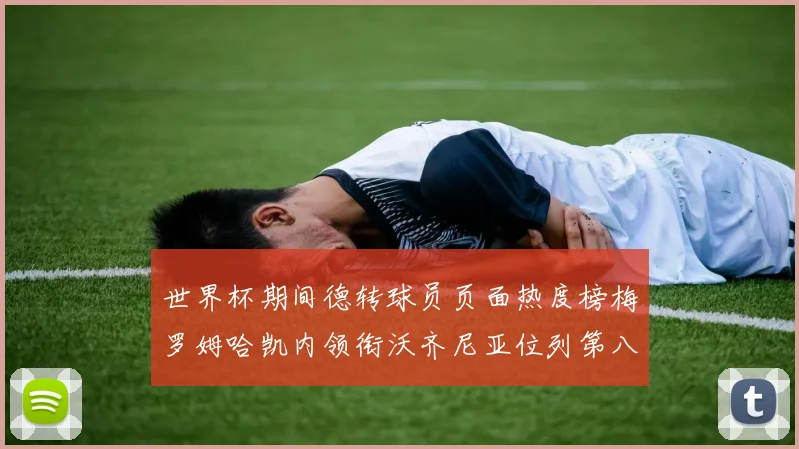 世界杯期间德转球员页面热度榜梅罗姆哈凯内领衔沃齐尼亚位列第八