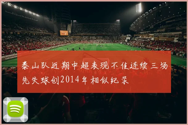 泰山队近期中超表现不佳连续三场先失球创2014年相似纪录
