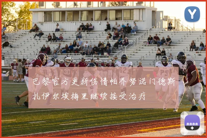 巴黎官方更新伤情帕乔努诺门德斯扎伊尔埃梅里继续接受治疗
