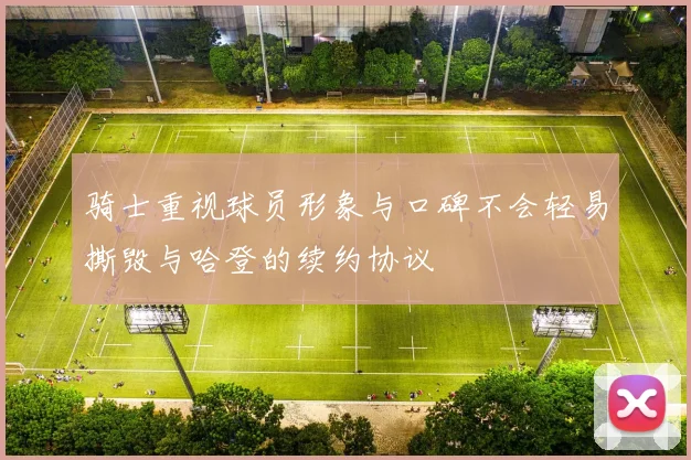骑士重视球员形象与口碑不会轻易撕毁与哈登的续约协议