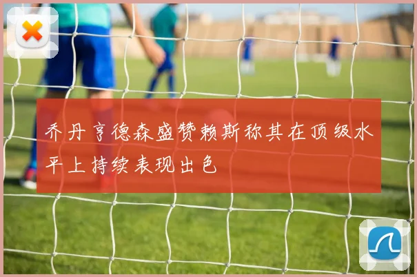 乔丹亨德森盛赞赖斯称其在顶级水平上持续表现出色