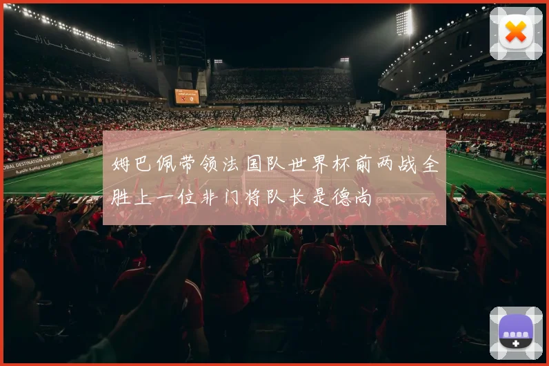 姆巴佩带领法国队世界杯前两战全胜上一位非门将队长是德尚
