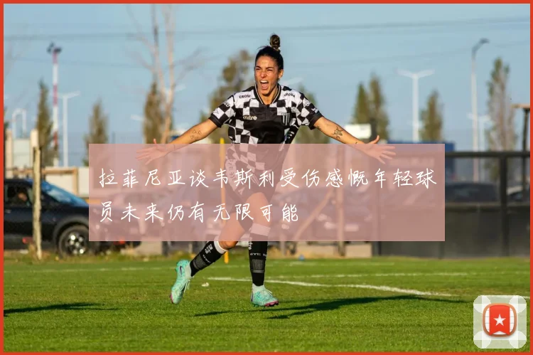 拉菲尼亚谈韦斯利受伤感慨年轻球员未来仍有无限可能