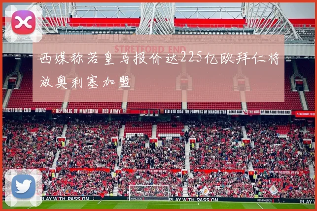 西媒称若皇马报价达225亿欧拜仁将放奥利塞加盟