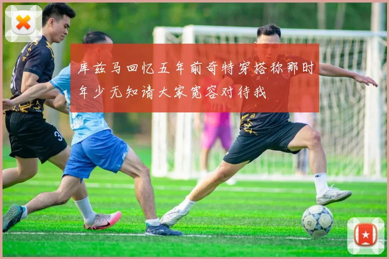 库兹马回忆五年前奇特穿搭称那时年少无知请大家宽容对待我