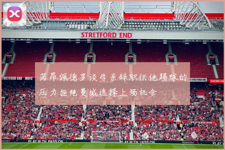 若昂佩德罗谈母亲辞职供他踢球的压力拒绝曼城选择上场机会