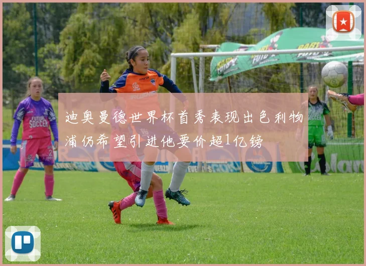 迪奥曼德世界杯首秀表现出色利物浦仍希望引进他要价超1亿镑