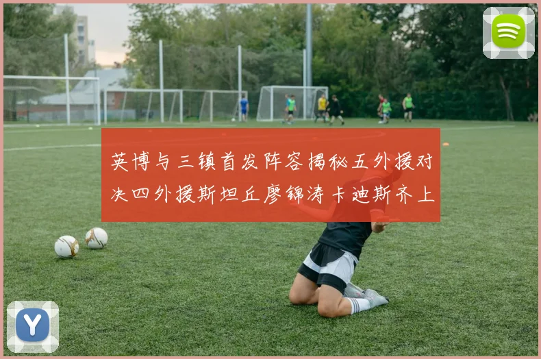 英博与三镇首发阵容揭秘五外援对决四外援斯坦丘廖锦涛卡迪斯齐上阵