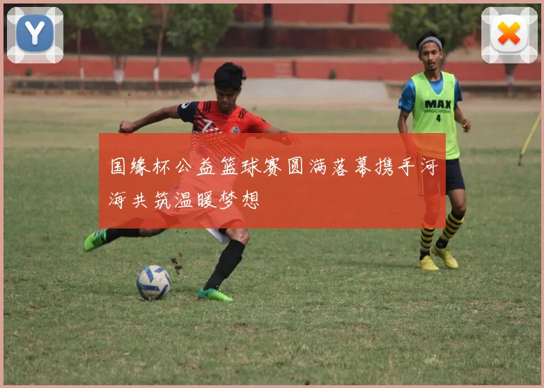 国缘杯公益篮球赛圆满落幕携手河海共筑温暖梦想
